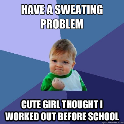 have a sweating problem cute girl thought i worked out before school  Success Kid