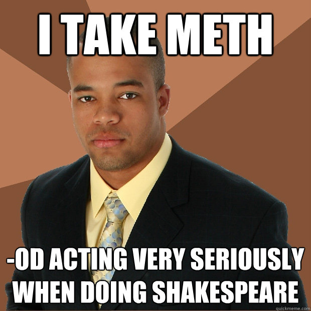 I take meth -od acting very seriously when doing shakespeare - I take meth -od acting very seriously when doing shakespeare  Successful Black Man