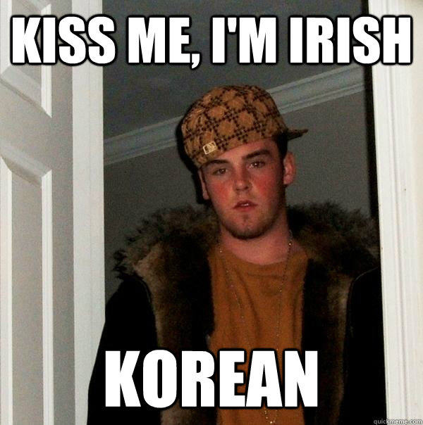 Kiss me, I'm irish korean  Scumbag Steve