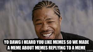  Yo dawg I heard you like memes so we made a meme about memes replying to a meme  Meme