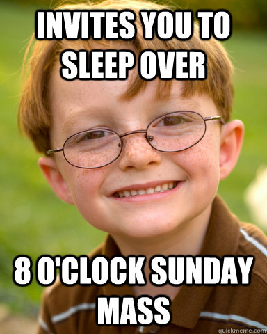 Invites you to sleep over 8 O'clock Sunday MAss  Disappointing Childhood Friend