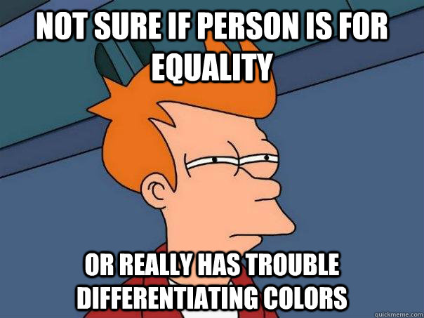 Not sure if person is for equality or really has trouble differentiating colors  Futurama Fry