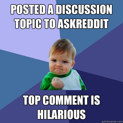 posted a discussion topic to askreddit top comment is hilarious  Success Kid