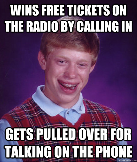 Wins free tickets on the radio by calling in Gets pulled over for talking on the phone  Bad Luck Brian