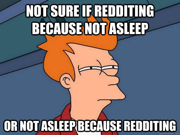 Not sure if redditing because not asleep or not asleep because redditing  Futurama Fry