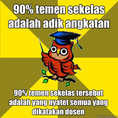 90% temen sekelas adalah adik angkatan 90% temen sekelas tersebut adalah yang nyatet semua yang dikatakan dosen  Observational Owl