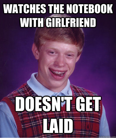 Watches the notebook with girlfriend doesn't get laid  Bad Luck Brian