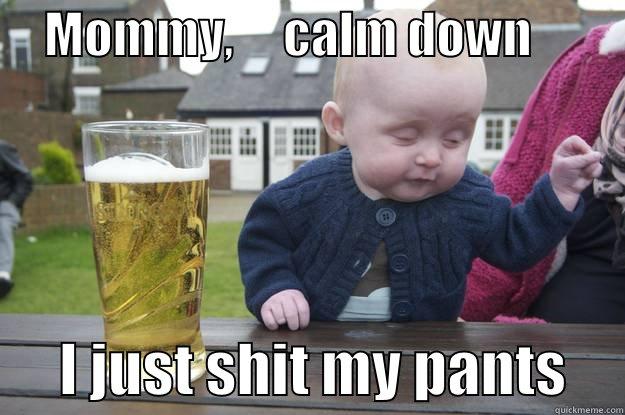     MOMMY,     CALM DOWN                I JUST SHIT MY PANTS     drunk baby