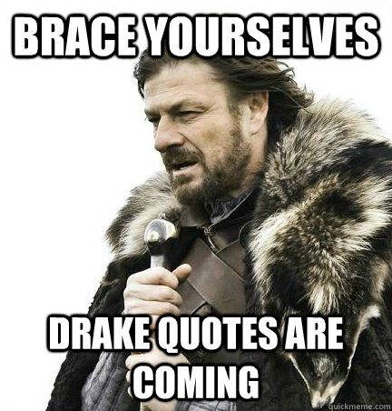 brace yourselves Drake Quotes Are Coming - brace yourselves Drake Quotes Are Coming  BRACE YOURSELF - ANNOYING SNOW PICTURES ARE COMING