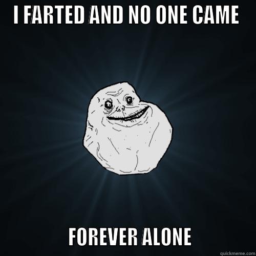 I FARTED AND NO ONE CAME                FOREVER ALONE              Forever Alone