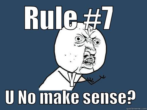 RULE #7  Y U NO MAKE SENSE?  Y U No