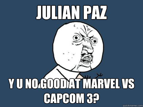 Julian Paz y u no good at marvel vs capcom 3?  Y U No