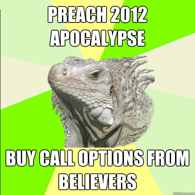 preach 2012 apocalypse buy call options from believers - preach 2012 apocalypse buy call options from believers  Rationalist Lizard