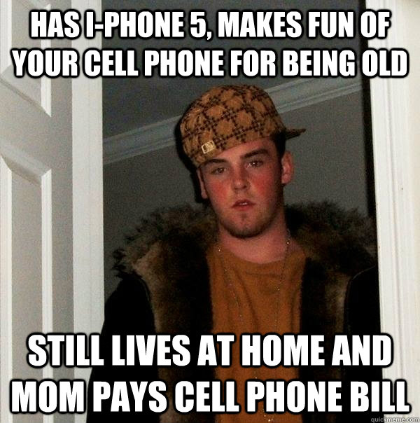 Has I-Phone 5, makes fun of your cell phone for being old Still lives at home and Mom pays cell phone bill  Scumbag Steve