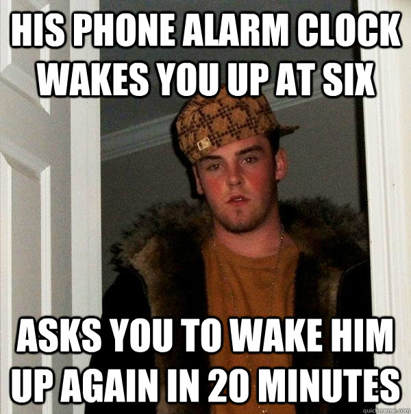 His phone alarm clock wakes you up at six asks you to wake him up again in 20 minutes  Scumbag Steve