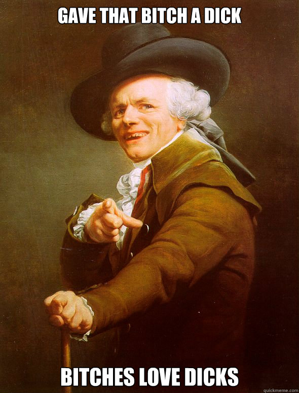 Gave that bitch a dick Bitches love dicks  Joseph Ducreux