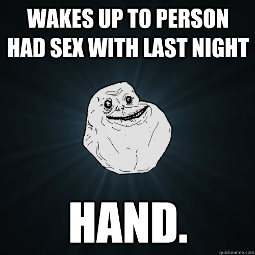 wakes up to person had sex with last night hand.  Forever Alone