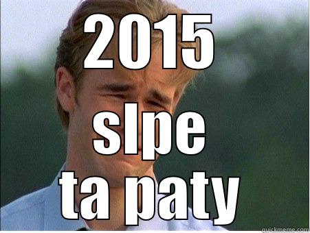 2015 has ruined us! - 2015 SLPE TA PATY 1990s Problems