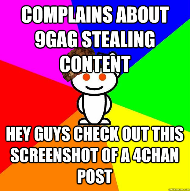 Complains about 9gag stealing content hey guys check out this screenshot of a 4chan post  Scumbag Redditor