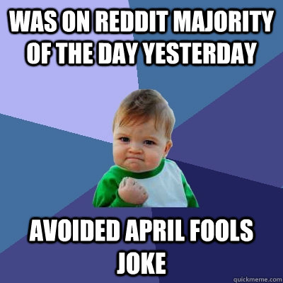 Was on reddit majority of the day yesterday avoided April Fools joke  Success Kid