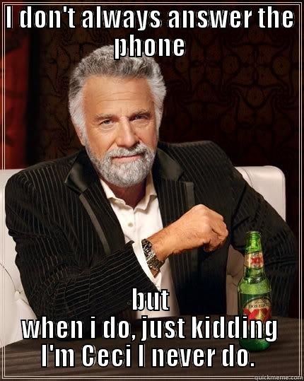 I DON'T ALWAYS ANSWER THE PHONE BUT WHEN I DO, JUST KIDDING I'M CECI I NEVER DO.  The Most Interesting Man In The World