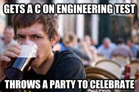 Gets a C on engineering test Throws a party to celebrate  Lazy College Senior