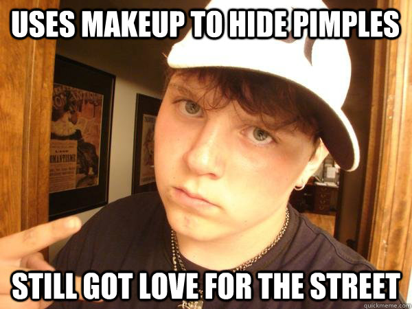 Uses makeup to hide pimples Still got love for the street - Uses makeup to hide pimples Still got love for the street  Suburban Gangster