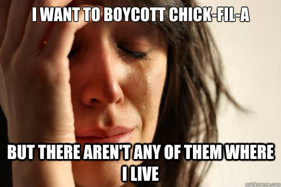 I want to boycott chick-fil-a but there aren't any of them where I live  First World Problems