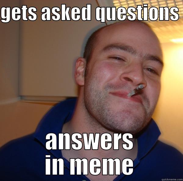 GETS ASKED QUESTIONS  ANSWERS IN MEME Good Guy Greg 