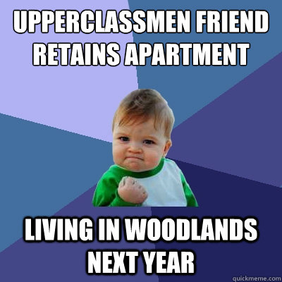 upperclassmen friend retains apartment living in woodlands next year  Success Kid
