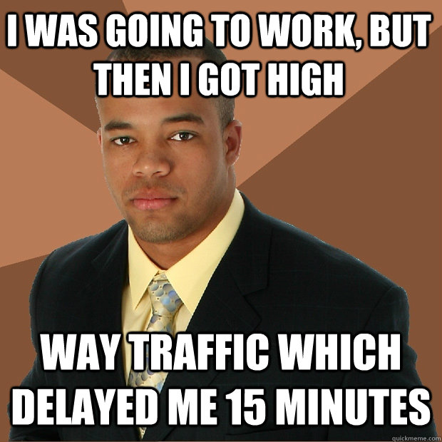 I was going to work, but then i got high way traffic which delayed me 15 minutes  Successful Black Man