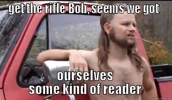 GET THE RIFLE BOB, SEEMS WE GOT  OURSELVES SOME KIND OF READER Almost Politically Correct Redneck