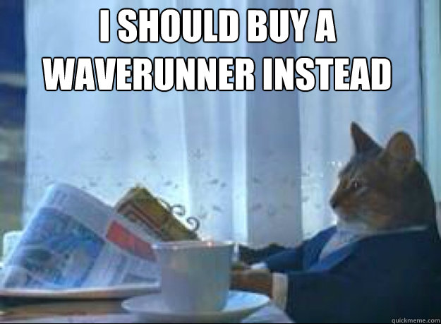 I should buy a waverunner instead   I should buy a boat cat