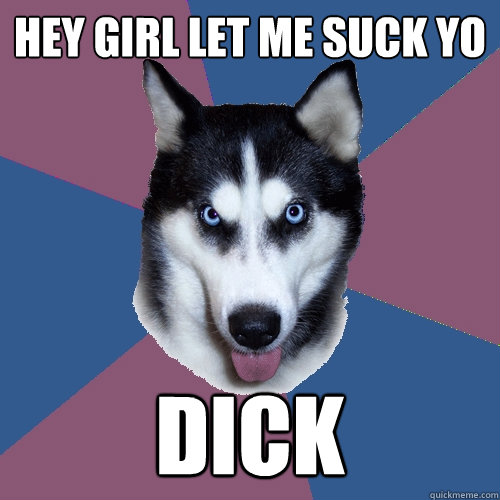 Hey girl let me suck yo DICK  Creeper Canine