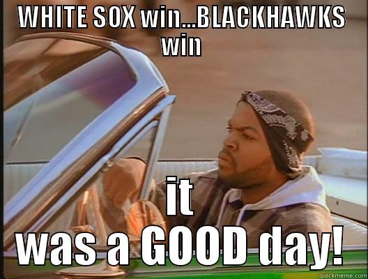 WHITE SOX WIN...BLACKHAWKS WIN IT WAS A GOOD DAY! today was a good day