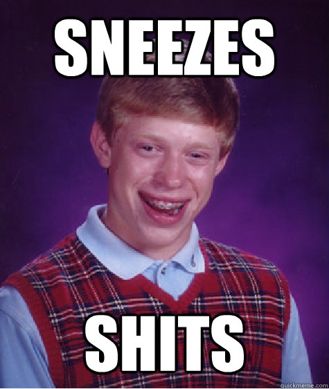 Sneezes shits  Bad Luck Brian