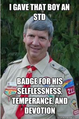 I gave that boy an STD Badge for his Selflessness, Temperance, and Devotion - I gave that boy an STD Badge for his Selflessness, Temperance, and Devotion  Harmless Scout Leader