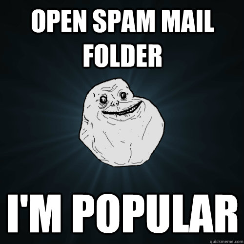 Open spam mail folder I'm popular  Forever Alone