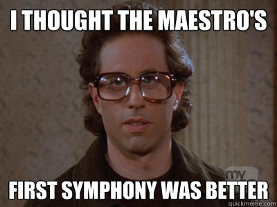 I thought the maestro's first symphony was better  Hipster Seinfeld