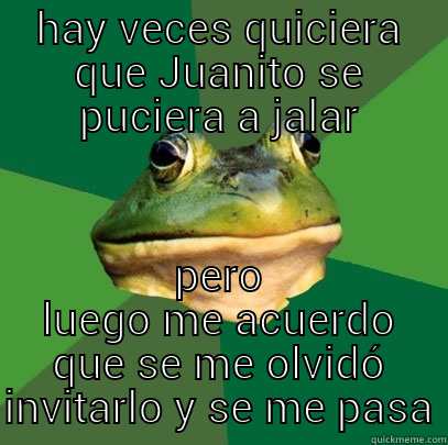 HAY VECES QUICIERA QUE JUANITO SE PUCIERA A JALAR PERO LUEGO ME ACUERDO QUE SE ME OLVIDÓ INVITARLO Y SE ME PASA Foul Bachelor Frog