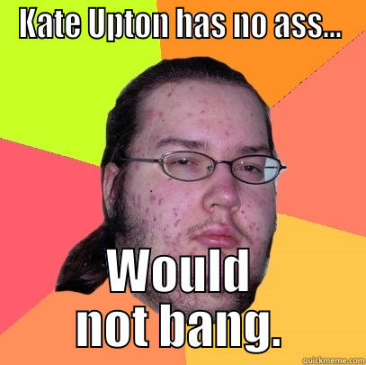 Kate Upton Would Not Bang - KATE UPTON HAS NO ASS... WOULD NOT BANG. Butthurt Dweller