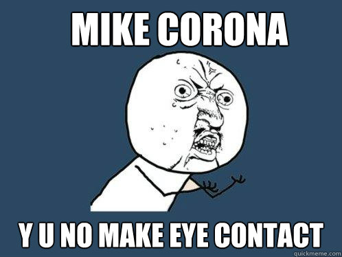 Mike Corona  Y U NO MAKE EYE CONTACT  Y U No