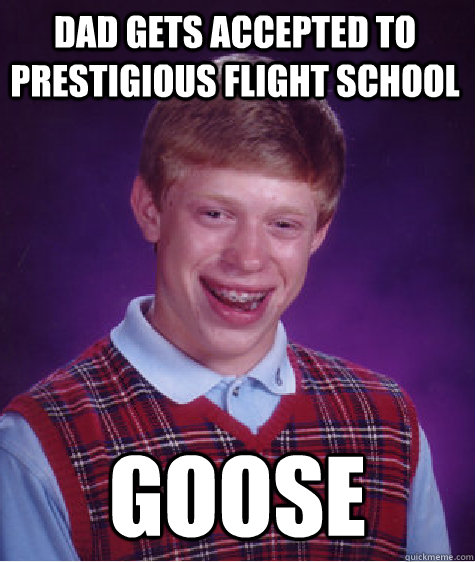 Dad gets accepted to prestigious flight school  Goose  Bad Luck Brian