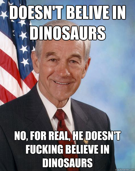 doesn't belive in dinosaurs no, for real, he doesn't fucking believe in dinosaurs  Ron Paul