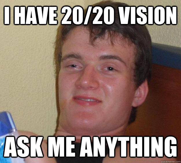 I have 20/20 vision Ask me anything  10 Guy