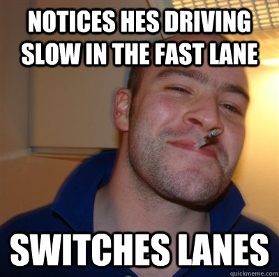 Notices hes driving slow in the fast lane switches lanes - Notices hes driving slow in the fast lane switches lanes  GGG view on Idra