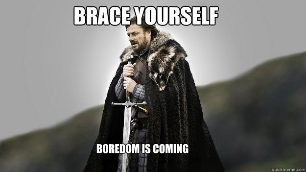 Brace Yourself Boredom is coming  Ned stark winter is coming