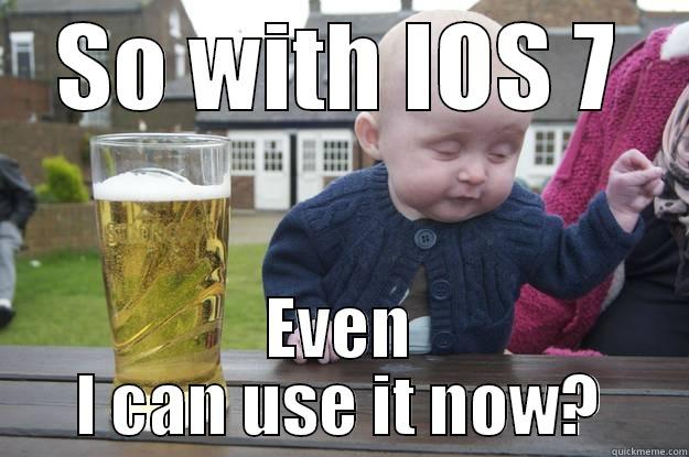 SO WITH IOS 7 EVEN I CAN USE IT NOW? drunk baby