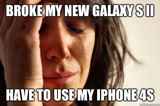 Broke my new galaxy S II Have to use my iPhone 4S   First World Problems