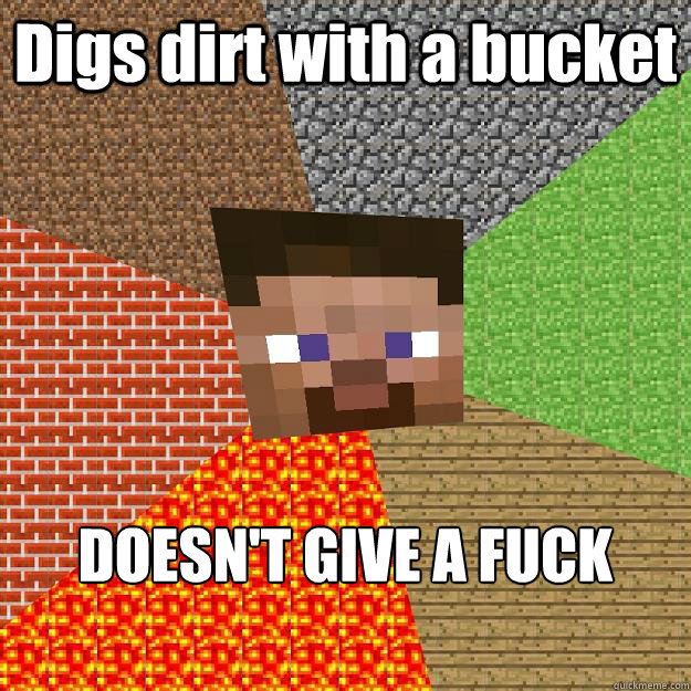 Digs dirt with a bucket DOESN'T GIVE A FUCK  Minecraft